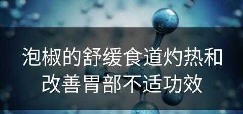 泡椒的舒缓食道灼热和改善胃部不适功效